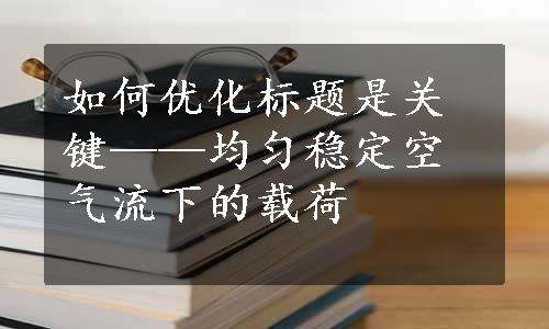 如何优化标题是关键——均匀稳定空气流下的载荷