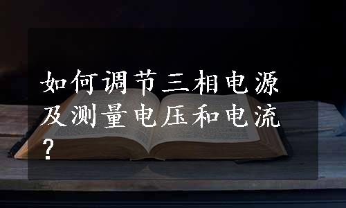 如何调节三相电源及测量电压和电流？