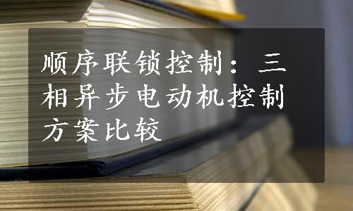 顺序联锁控制：三相异步电动机控制方案比较