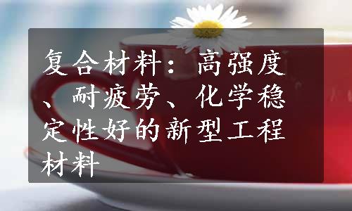 复合材料：高强度、耐疲劳、化学稳定性好的新型工程材料