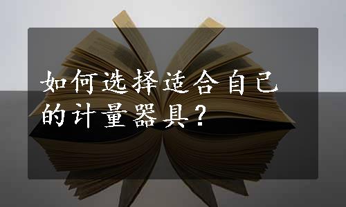 如何选择适合自己的计量器具？