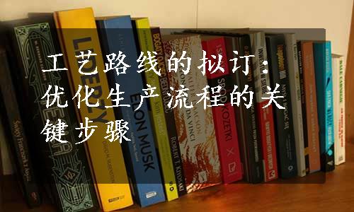 工艺路线的拟订：优化生产流程的关键步骤