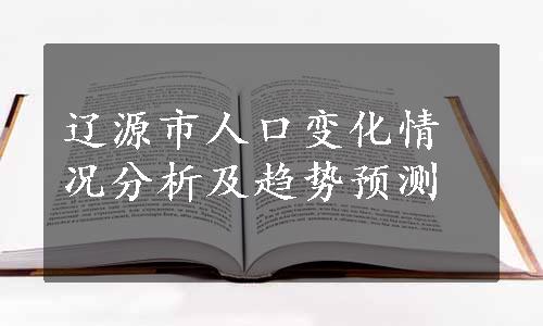 辽源市人口变化情况分析及趋势预测