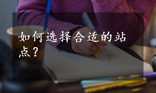 如何选择合适的站点？