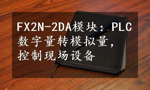 FX2N-2DA模块：PLC数字量转模拟量，控制现场设备