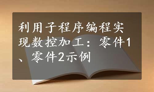 利用子程序编程实现数控加工：零件1、零件2示例