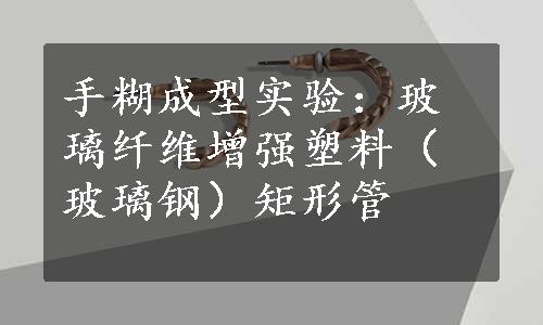 手糊成型实验：玻璃纤维增强塑料（玻璃钢）矩形管