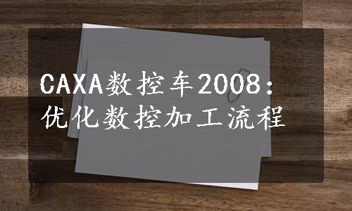 CAXA数控车2008：优化数控加工流程