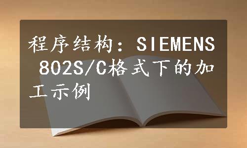 程序结构：SIEMENS 802S/C格式下的加工示例