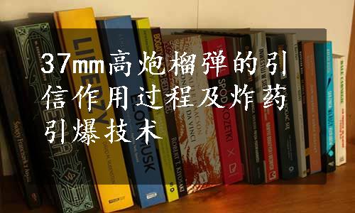 37mm高炮榴弹的引信作用过程及炸药引爆技术