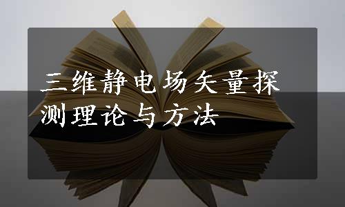 三维静电场矢量探测理论与方法