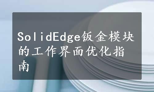 SolidEdge钣金模块的工作界面优化指南