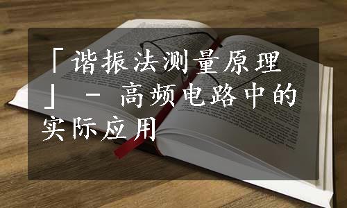 「谐振法测量原理」 - 高频电路中的实际应用