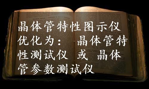 晶体管特性图示仪优化为： 晶体管特性测试仪 或 晶体管参数测试仪