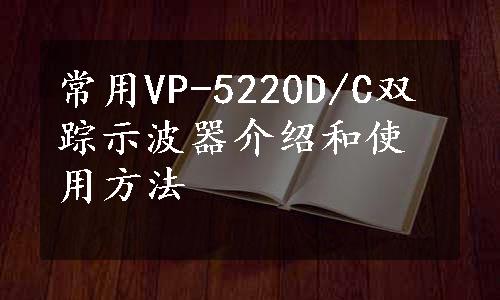 常用VP-5220D/C双踪示波器介绍和使用方法