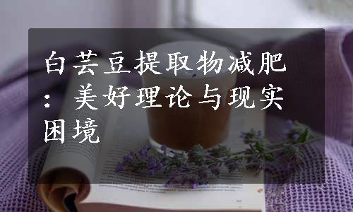 白芸豆提取物减肥：美好理论与现实困境