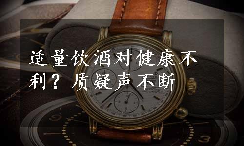 适量饮酒对健康不利？质疑声不断