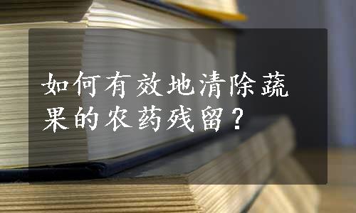 如何有效地清除蔬果的农药残留？