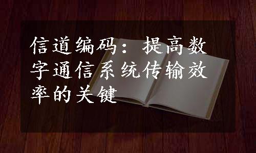 信道编码：提高数字通信系统传输效率的关键