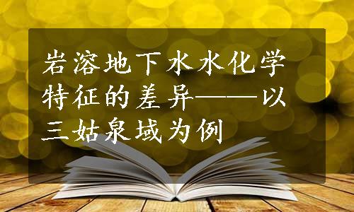 岩溶地下水水化学特征的差异——以三姑泉域为例