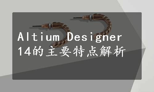 Altium Designer 14的主要特点解析