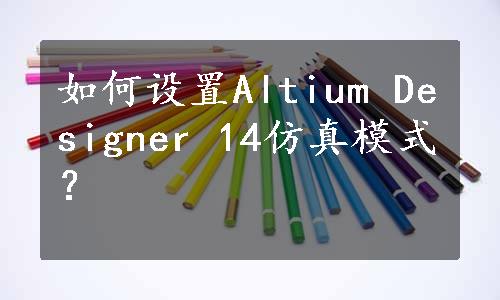 如何设置Altium Designer 14仿真模式？