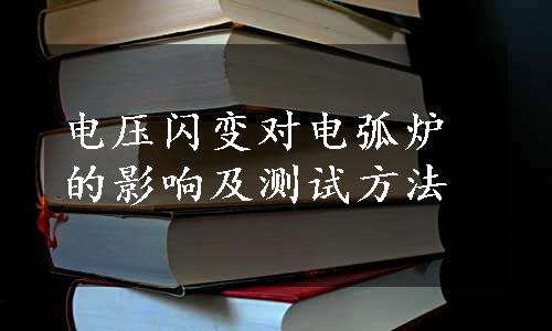 电压闪变对电弧炉的影响及测试方法