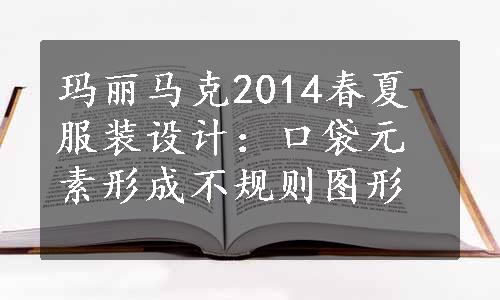 玛丽马克2014春夏服装设计：口袋元素形成不规则图形