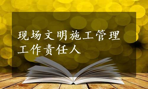 现场文明施工管理工作责任人