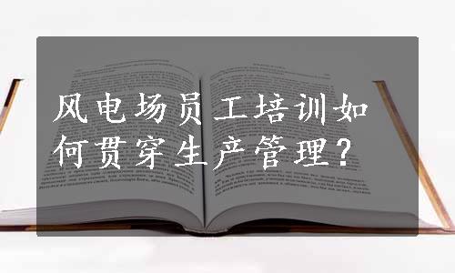 风电场员工培训如何贯穿生产管理？