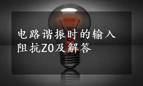 电路谐振时的输入阻抗Z0及解答