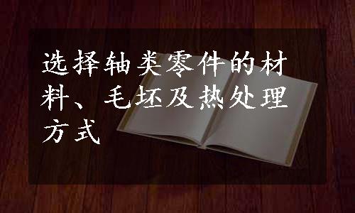选择轴类零件的材料、毛坯及热处理方式