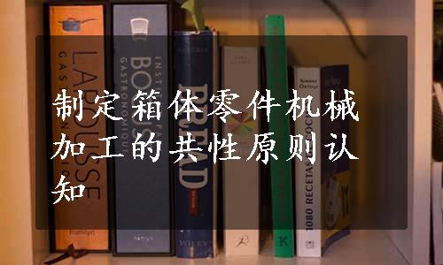 制定箱体零件机械加工的共性原则认知