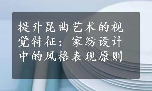 提升昆曲艺术的视觉特征：家纺设计中的风格表现原则