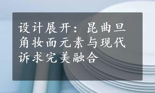 设计展开：昆曲旦角妆面元素与现代诉求完美融合