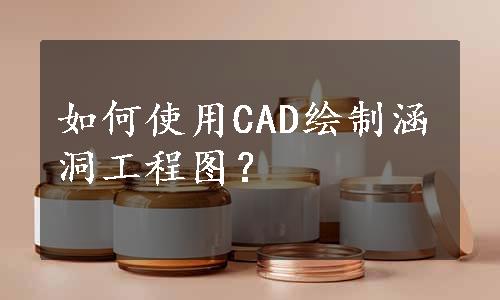 如何使用CAD绘制涵洞工程图？