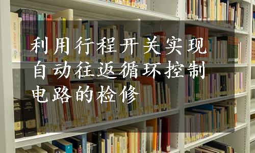 利用行程开关实现自动往返循环控制电路的检修