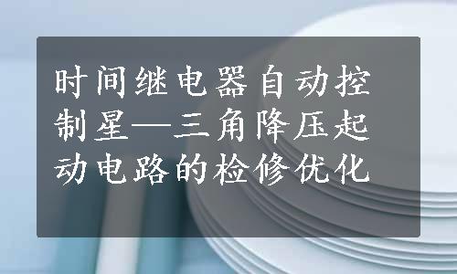 时间继电器自动控制星—三角降压起动电路的检修优化