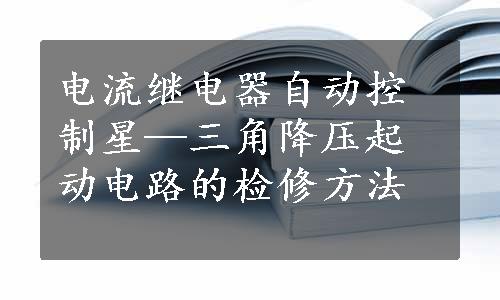 电流继电器自动控制星—三角降压起动电路的检修方法