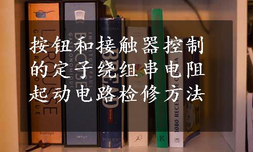 按钮和接触器控制的定子绕组串电阻起动电路检修方法