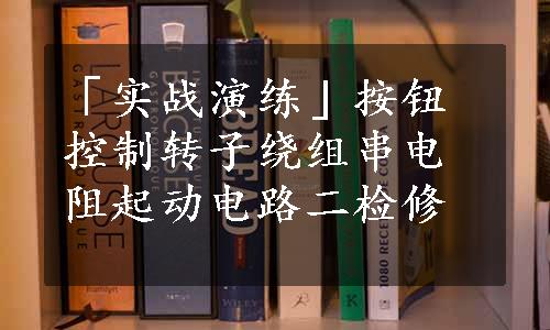 「实战演练」按钮控制转子绕组串电阻起动电路二检修