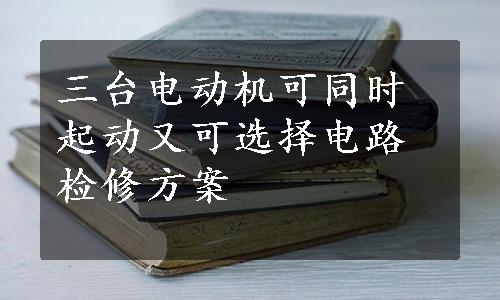 三台电动机可同时起动又可选择电路检修方案