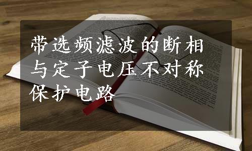 带选频滤波的断相与定子电压不对称保护电路