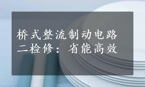 桥式整流制动电路二检修：省能高效