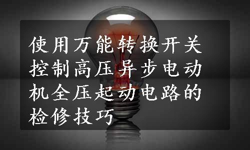 使用万能转换开关控制高压异步电动机全压起动电路的检修技巧