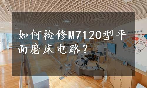 如何检修M7120型平面磨床电路？