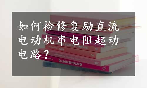 如何检修复励直流电动机串电阻起动电路？