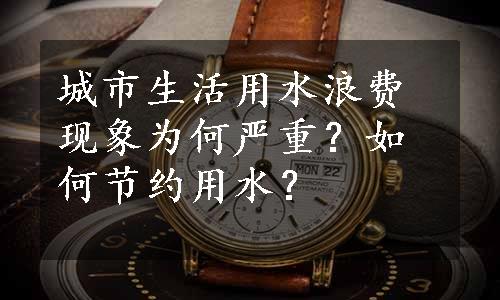 城市生活用水浪费现象为何严重？如何节约用水？