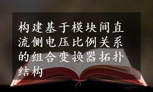 构建基于模块间直流侧电压比例关系的组合变换器拓扑结构