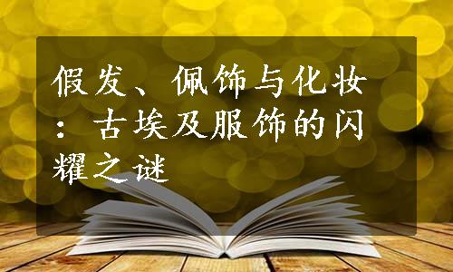 假发、佩饰与化妆：古埃及服饰的闪耀之谜